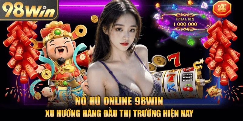Sân chơi nổ hũ online 98Win - xu hướng hàng đầu thị trường 